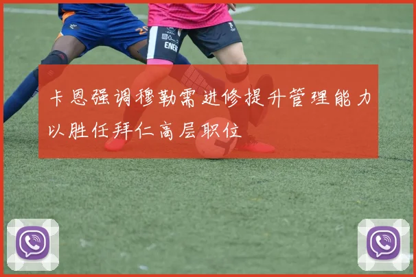 卡恩强调穆勒需进修提升管理能力以胜任拜仁高层职位