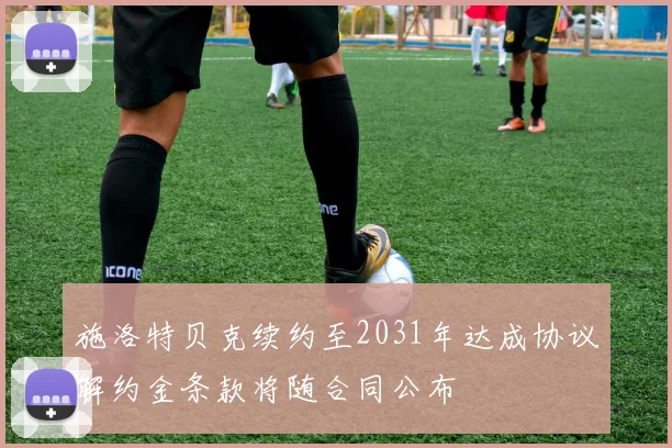 施洛特贝克续约至2031年达成协议解约金条款将随合同公布