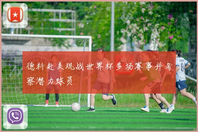德科赴美观战世界杯多场赛事并考察潜力球员