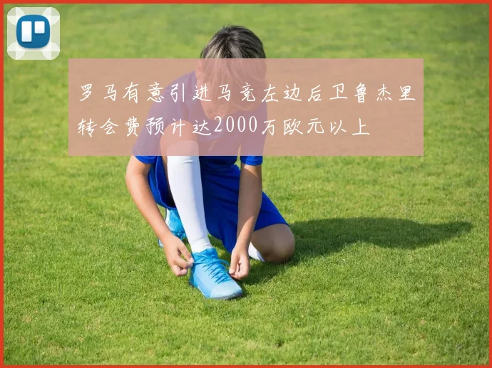 罗马有意引进马竞左边后卫鲁杰里转会费预计达2000万欧元以上