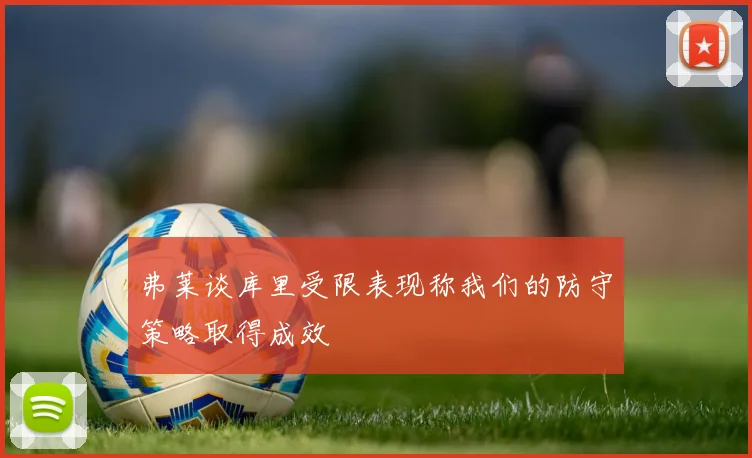 弗莱谈库里受限表现称我们的防守策略取得成效