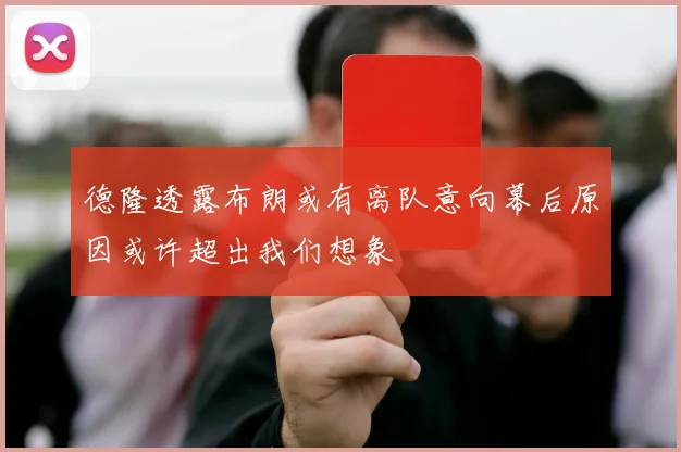 德隆透露布朗或有离队意向幕后原因或许超出我们想象