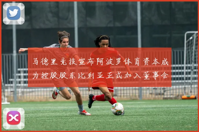 马德里竞技宣布阿波罗体育资本成为控股股东比利亚正式加入董事会