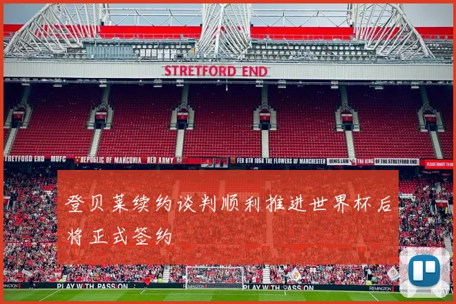 登贝莱续约谈判顺利推进世界杯后将正式签约