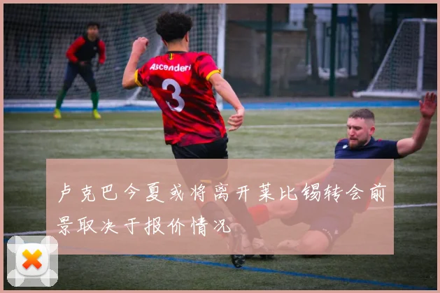 卢克巴今夏或将离开莱比锡转会前景取决于报价情况