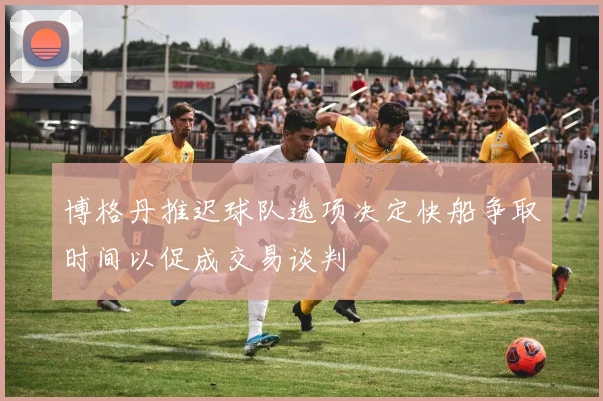博格丹推迟球队选项决定快船争取时间以促成交易谈判