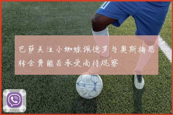 巴萨关注小蜘蛛佩德罗与奥斯梅恩转会费能否承受尚待观察