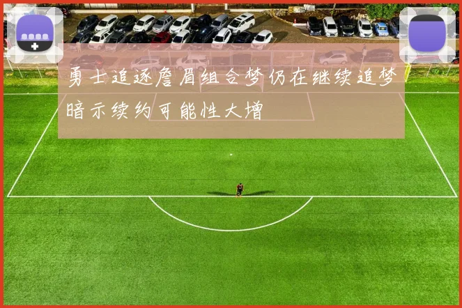 勇士追逐詹眉组合梦仍在继续追梦暗示续约可能性大增