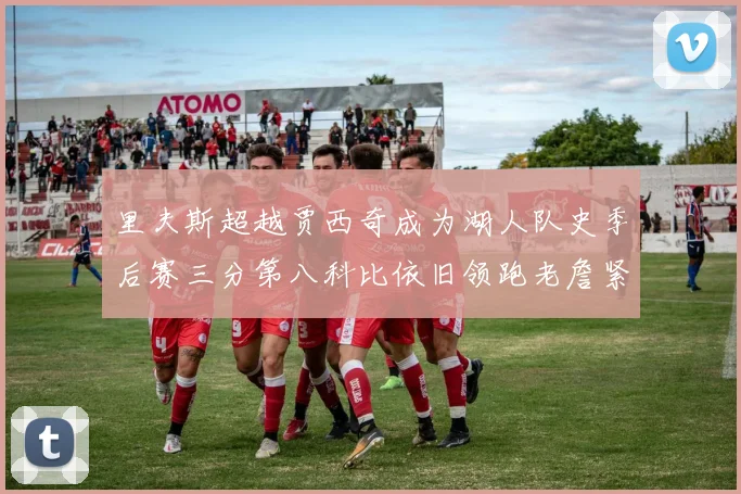 里夫斯超越贾西奇成为湖人队史季后赛三分第八科比依旧领跑老詹紧随其后