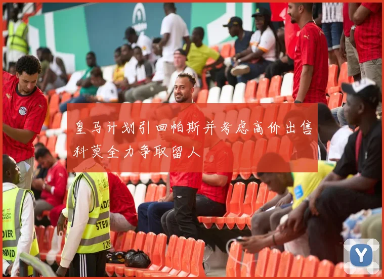 皇马计划引回帕斯并考虑高价出售科莫全力争取留人